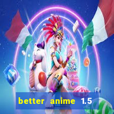 better anime 1.5 apk download